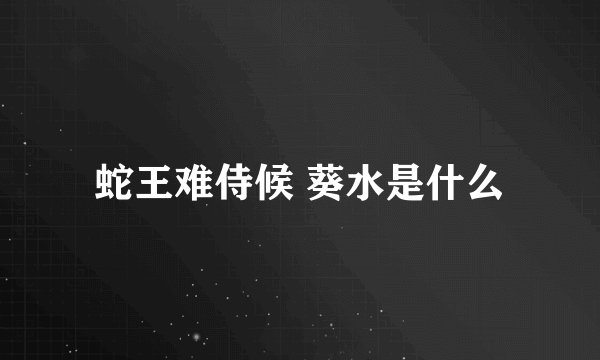 蛇王难侍候 葵水是什么