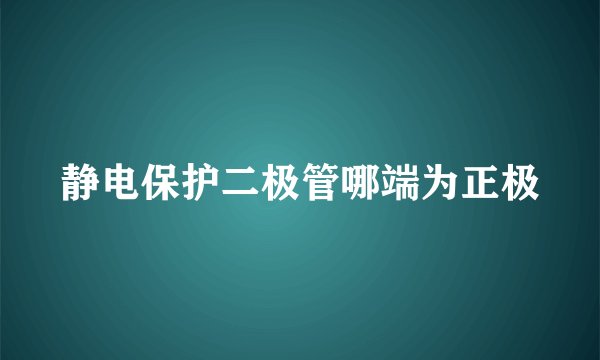 静电保护二极管哪端为正极