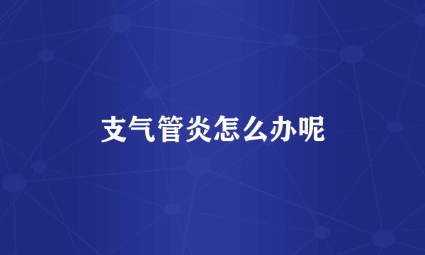 支气管炎怎么办呢