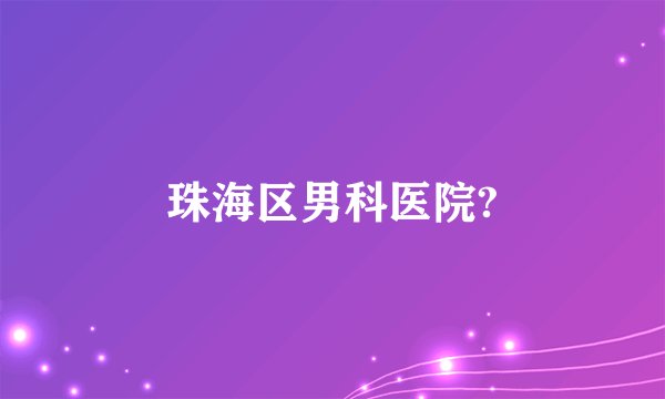 珠海区男科医院?