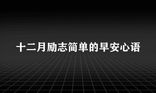 十二月励志简单的早安心语