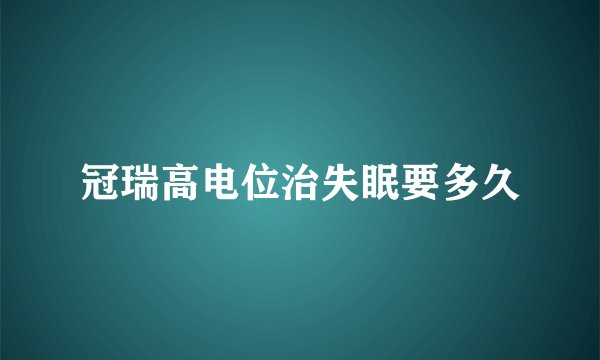冠瑞高电位治失眠要多久