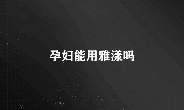 孕妇能用雅漾吗
