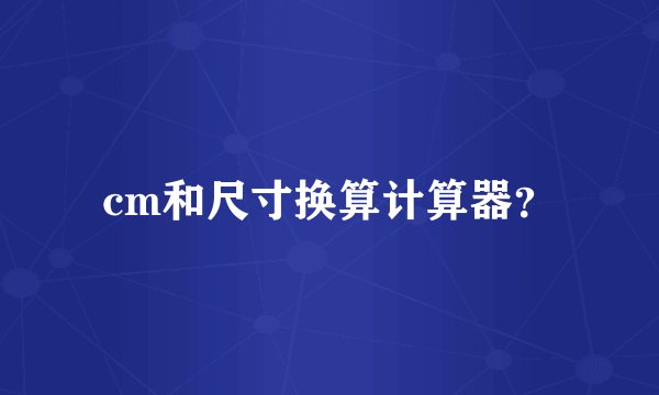 cm和尺寸换算计算器？