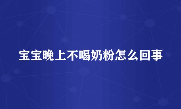 宝宝晚上不喝奶粉怎么回事