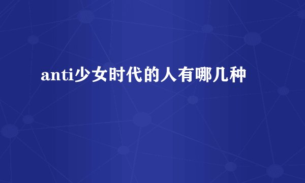 anti少女时代的人有哪几种