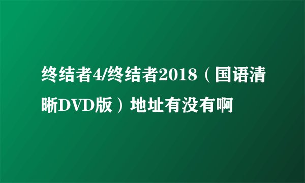 终结者4/终结者2018（国语清晰DVD版）地址有没有啊
