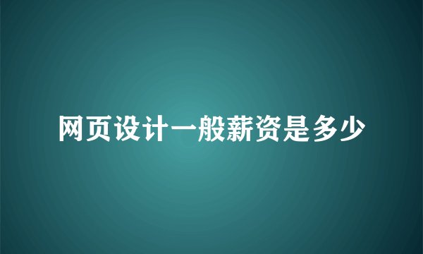 网页设计一般薪资是多少