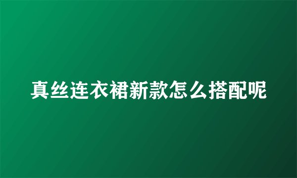 真丝连衣裙新款怎么搭配呢
