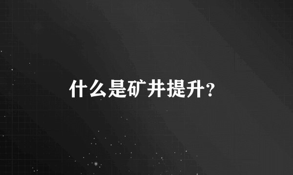 什么是矿井提升？
