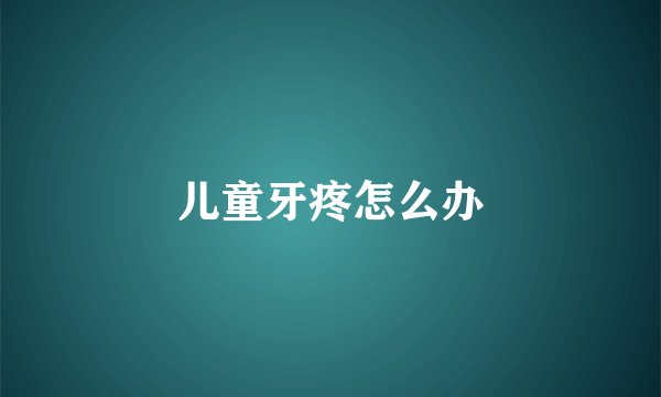 儿童牙疼怎么办