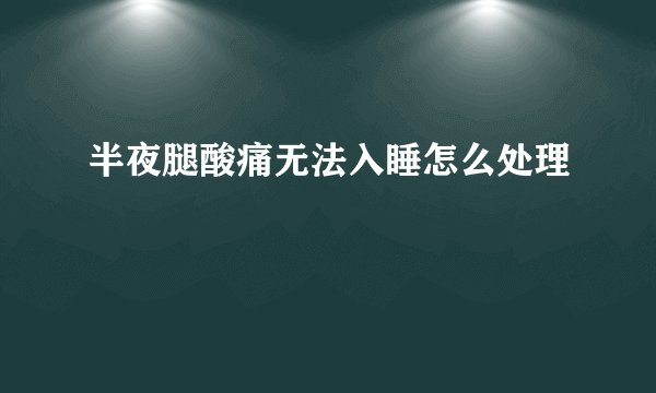 半夜腿酸痛无法入睡怎么处理