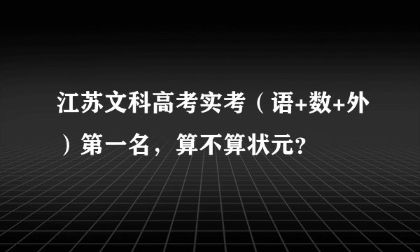 江苏文科高考实考(语+数+外)第一名,算不算状元?