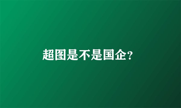 超图是不是国企？