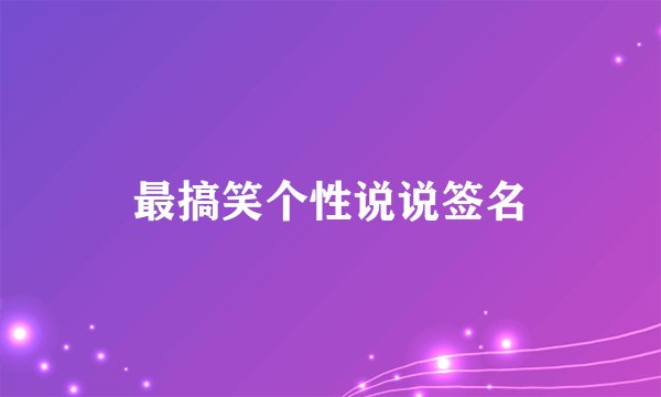 最搞笑个性说说签名