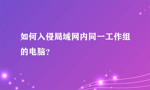 如何入侵局域网内同一工作组的电脑?