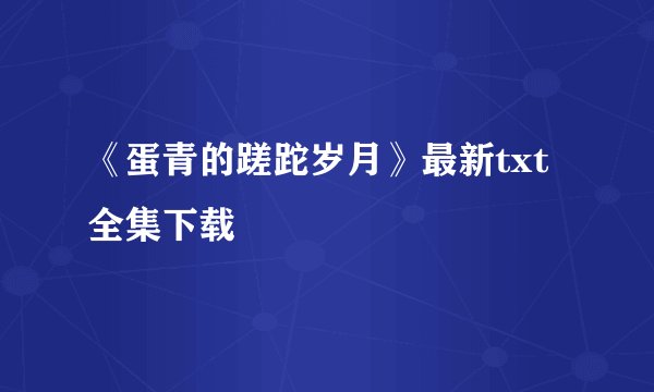 《蛋青的蹉跎岁月》最新txt全集下载