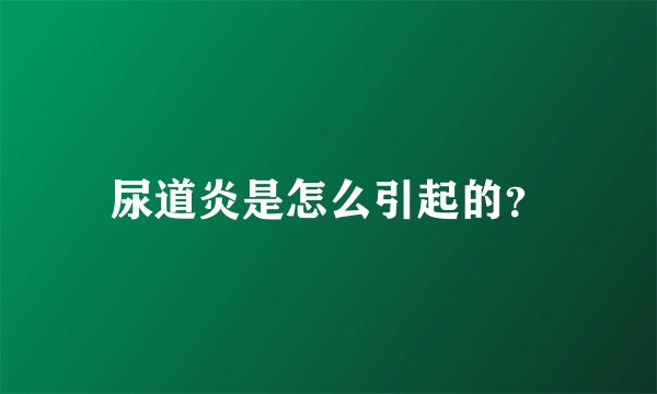 尿道炎是怎么引起的?