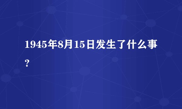 1945年8月15日发生了什么事？