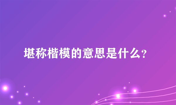 堪称楷模的意思是什么？