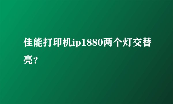 佳能打印机ip1880两个灯交替亮?