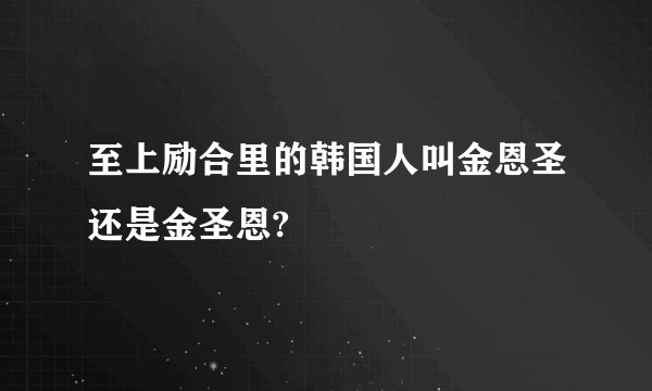 至上励合里的韩国人叫金恩圣还是金圣恩?