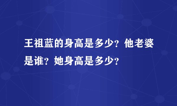 王祖蓝的身高是多少？他老婆是谁？她身高是多少？
