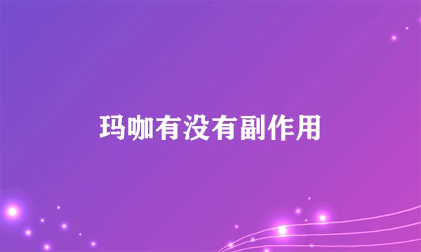 玛咖有没有副作用