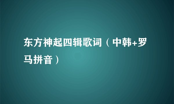 东方神起四辑歌词（中韩+罗马拼音）