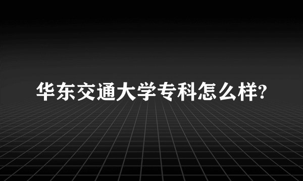 华东交通大学专科怎么样?