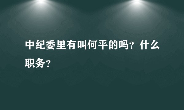 中纪委里有叫何平的吗？什么职务？