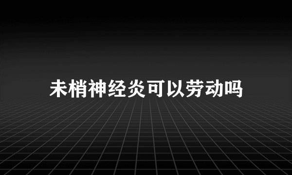 未梢神经炎可以劳动吗
