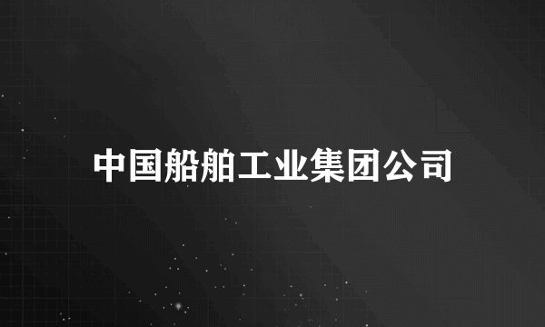 中国船舶工业集团公司