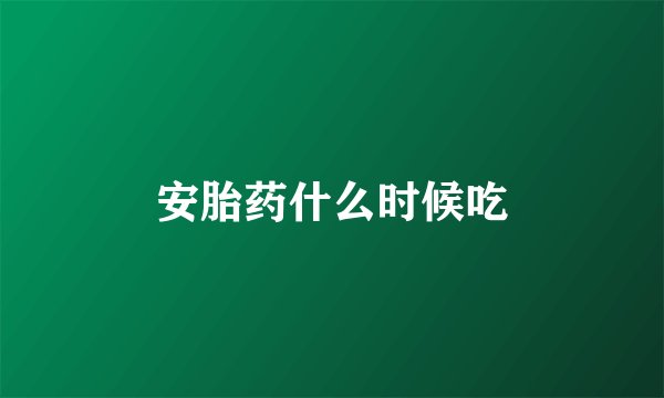 安胎药什么时候吃