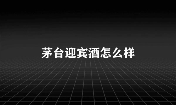 茅台迎宾酒怎么样