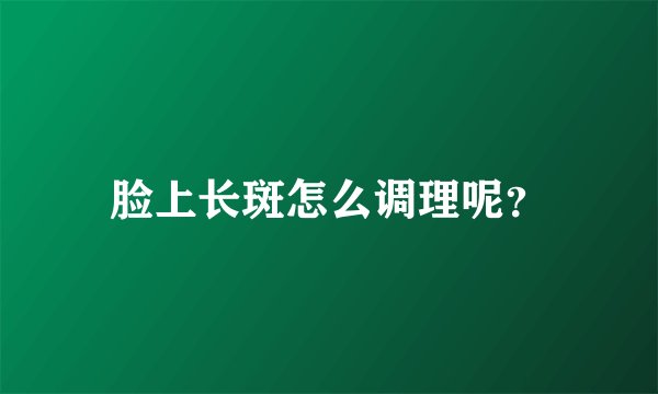 脸上长斑怎么调理呢？