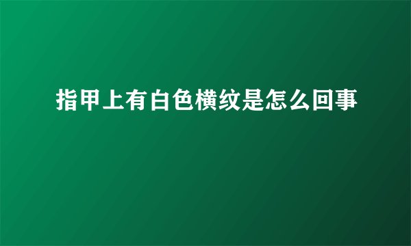 指甲上有白色横纹是怎么回事