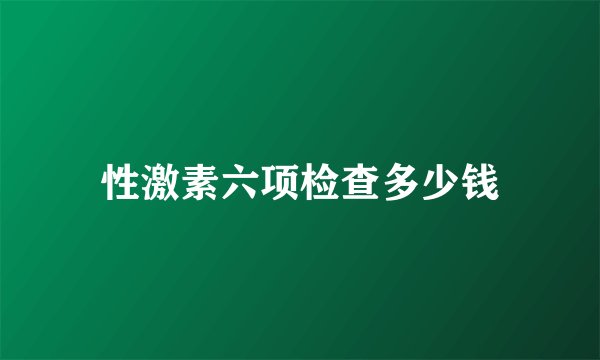 性激素六项检查多少钱