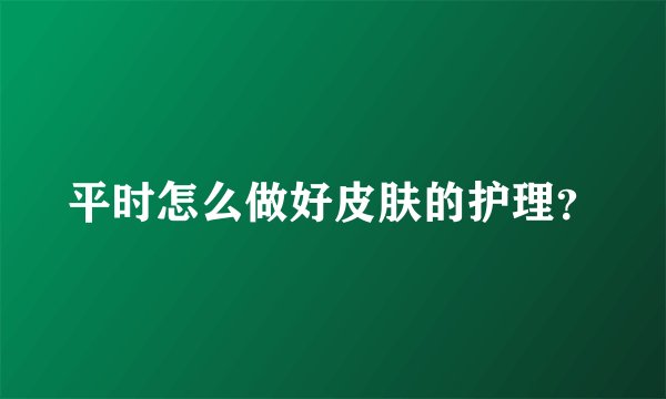 平时怎么做好皮肤的护理？