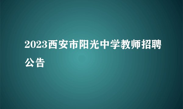 2023西安市阳光中学教师招聘公告