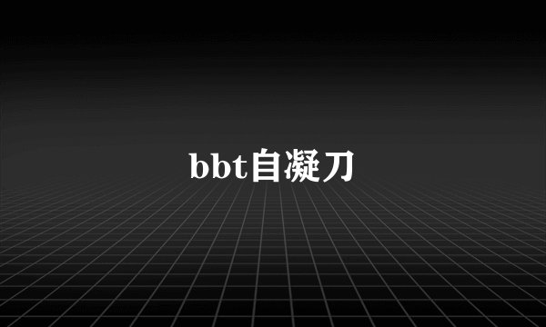 bbt自凝刀
