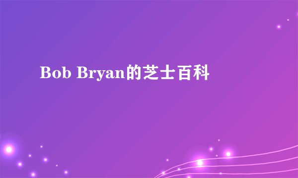 Bob Bryan的芝士百科