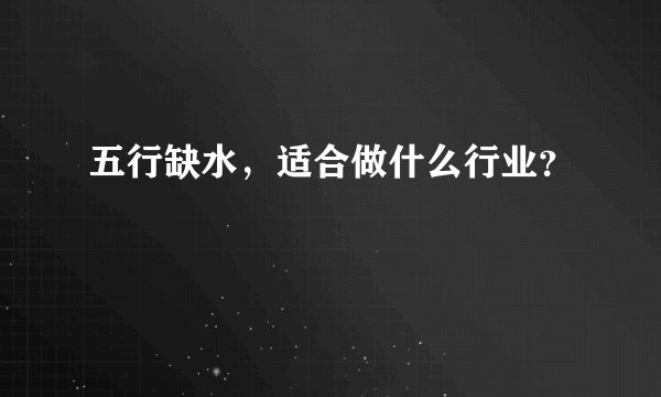 五行缺水，适合做什么行业？
