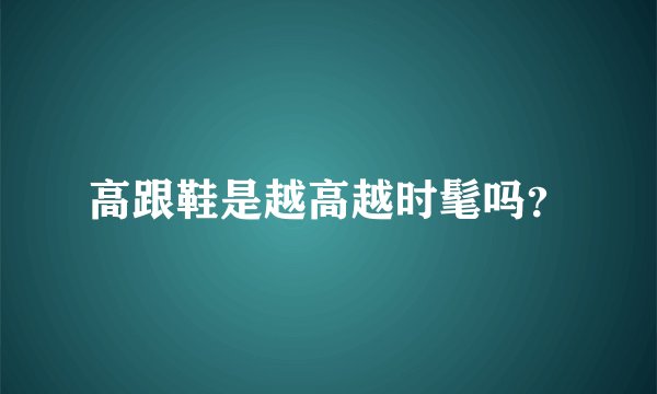 高跟鞋是越高越时髦吗？