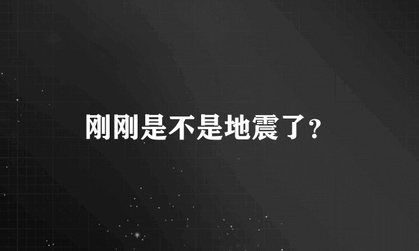 刚刚是不是地震了？