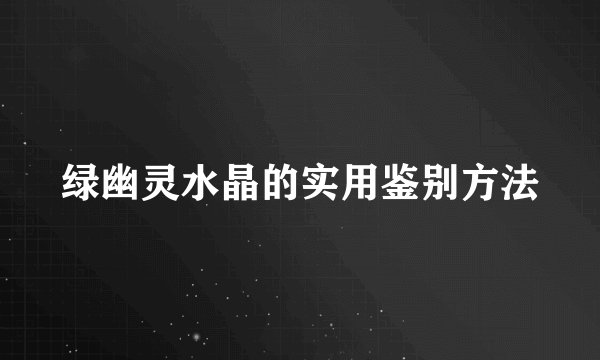 绿幽灵水晶的实用鉴别方法