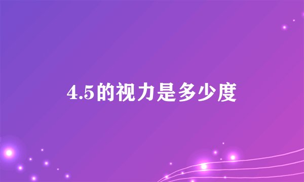 4.5的视力是多少度