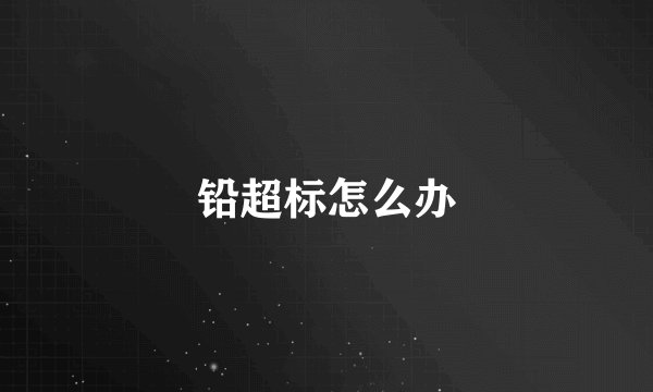 铅超标怎么办