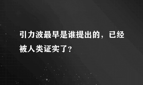 引力波最早是谁提出的，已经被人类证实了？