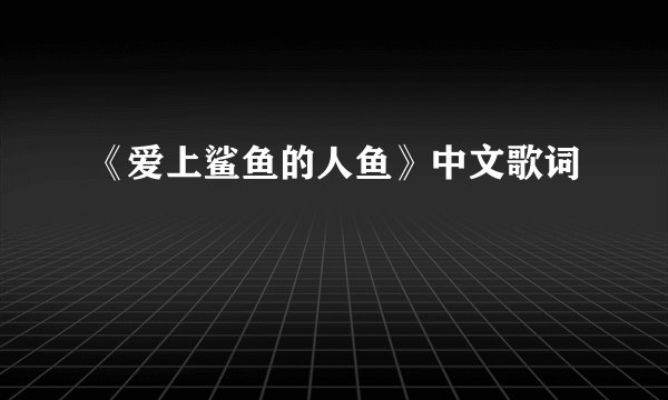 《爱上鲨鱼的人鱼》中文歌词